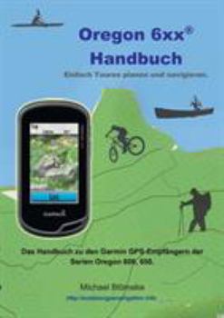 Paperback Oregon 6 xx Handbuch: Das Handbuch zu den Garmin GPS-Empfängern der Serien Orgeon 600 und 650 [German] Book