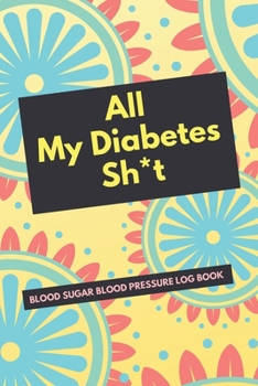 All My Diabetes Sh*t Blood Sugar Blood Pressure Log Book: V.10 Floral Glucose Tracking Log Book 54 Weeks with Monthly Review Monitor Your Health (1 Year) | 6 x 9 Inches (Gift) (D.J. Blood Sugar)
