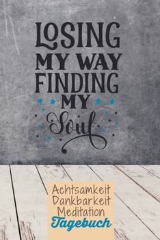 Losing my way. Finding my soul: Dankbarkeitstagebuch zum selber ausfüllen I Tagebuch I Heilsames Reflektionstagebuch für positives Denken und Glück im ... I  130 Seiten I A5 (German Edition)
