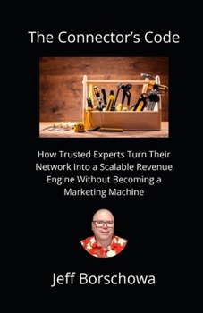 The Connector’s Code: How Trusted Experts Turn Their Network Into a Scalable Revenue Engine Without Becoming a Marketing Machine