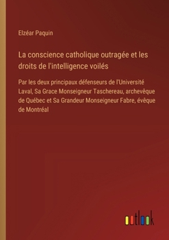 Paperback La conscience catholique outragée et les droits de l'intelligence voilés: Par les deux principaux défenseurs de l'Université Laval, Sa Grace Monseigne [French] Book