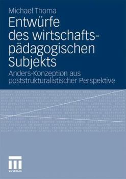 Paperback Entwürfe Des Wirtschaftspädagogischen Subjekts: Anders-Konzeption Aus Poststrukturalistischer Perspektive [German] Book