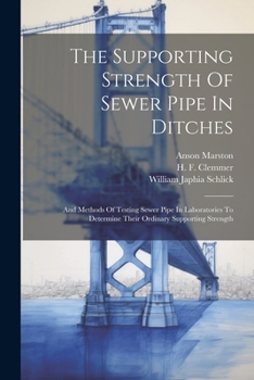 Paperback The Supporting Strength Of Sewer Pipe In Ditches: And Methods Of Testing Sewer Pipe In Laboratories To Determine Their Ordinary Supporting Strength Book