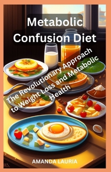 Metabolic Confusion Diet: The Revolutionary Approach to Weight Loss and Metabolic Health