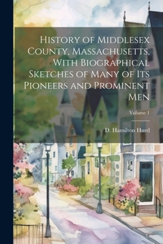 History of Middlesex County, Massachusetts, With Biographical Sketches of Many of Its Pioneers and Prominent Men; Volume 1