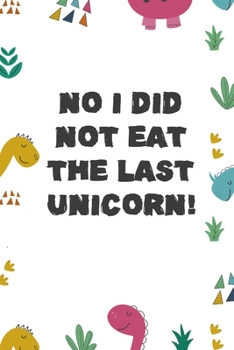 No I Did Not Eat The Last Unicorn!: Notebook Journal Composition Blank Lined Diary Notepad 120 Pages Paperback Colors Stickers Dinosaur