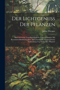 Paperback Der Lichtgenuss Der Pflanzen: Photometrische Und Physiologische Untersuchungen Mit Besonderer Rücksichtnahme Auf Lebensweise, Geographische Verbreit [German] Book