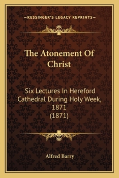 Paperback The Atonement Of Christ: Six Lectures In Hereford Cathedral During Holy Week, 1871 (1871) Book