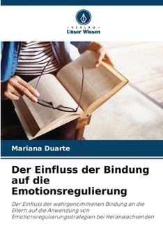 Der Einfluss der Bindung auf die Emotionsregulierung: Der Einfluss der wahrgenommenen Bindung an die Eltern auf die Anwendung von Emotionsregulierungsstrategien bei Heranwachsenden (German Edition)