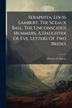 Seraphita. Louis Lambert. The Sceaux Ball. The Unconscious Mummers. A Daughter Of Eve. Letters Of Two Brides...