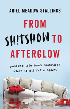 Hardcover From Sh!tshow to Afterglow: Putting Life Back Together When It All Falls Apart Book