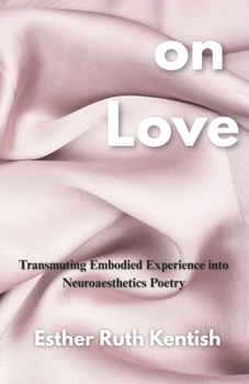 Paperback on Love: Transmuting Embodied Experience into Neuroaesthetic Poetry Book
