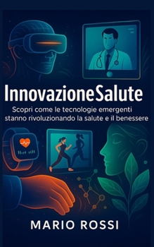 Innovazione Salute: Scopri come le tecnologie emergenti stanno rivoluzionando la salute e il benessere. (Italian Edition)