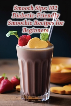 Paperback Smooth Sips: 102 Diabetic-Friendly Smoothie Recipes for Beginners Book