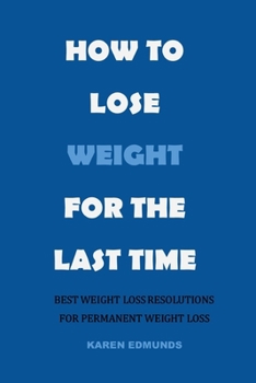 Paperback How to Lose Weight for the Last Time: Best Weight Loss Resolutions for Permanent Weight Loss Book