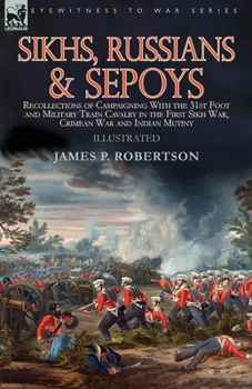 Paperback Sikhs, Russians & Sepoys: Recollections of Campaigning With the 31st Foot and Military Train Cavalry in the First Sikh War, Crimean War and Indi Book