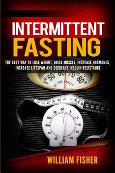 Paperback Intermittent Fasting: : The best way to Lose Weight, Build Muscle, Increase Hormones, Decrease Insulin Resistance and Increase Lifespan Life Book