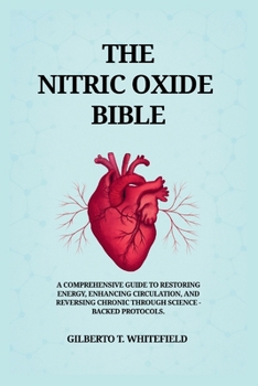 Paperback The Nitric Oxide Bible: The comprehensive Guide to Restoring Energy, Enhancing Circulation, and Reversing Chronic Decline Through Science-Backed NO Pr Book