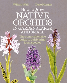 Hardcover How to Grow Native Orchids in Gardens Large and Small: The Comprehensive Guide to Cultivating Local Species Book