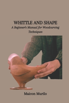 Paperback Whittle and Shape: A Beginner's Manual for Woodcarving Techniques Book