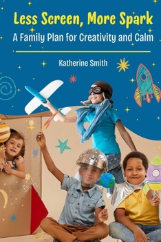Less Screen, More Spark: A Family Plan for Creativity and Calm