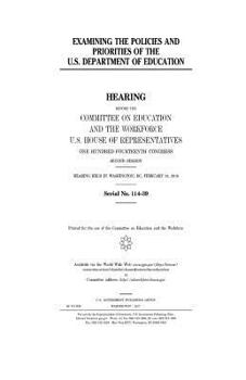 Examining the policies and priorities of the U.S. Department of Education : hearing before the Committee on Education and the Workforce, U.S. House of ... hearing held in Washington, DC, Februa