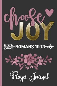 Paperback Choose Joy Romans 15: 13 Prayer Journal: Keep Track of Prayer Requests, Praise Reports & More - Beautiful Floral Cover Design - Journal for Book