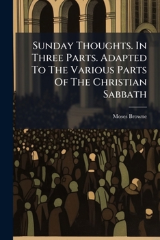 Sunday thoughts. In three parts. Adapted to the various parts of the Christian Sabbath: ... To which is prefix'd, An essay on the universe. ... By the Rev. Mr. Moses Browne.