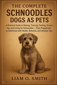 THE COMPLETE SCHNOODLES DOGS AS PETS: A Practical Guide to Raising, Training, Feeding, Grooming, and Caring for Schnoodles — From Puppyhood to Adulthood with Health, Behavior, and Lifestyle Tips