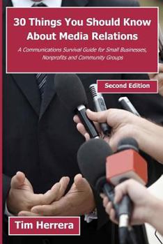 Paperback 30 Things You Should Know About Media Relations - 2nd Edition: A Communications Survival Guide for Small Businesses, Nonprofits and Community Groups Book