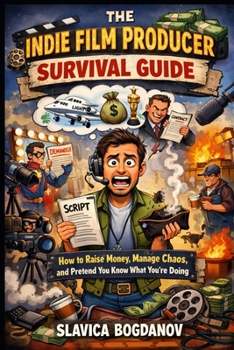 The Indie Film Producer Survival Guide: How to Raise Money, Manage Chaos, and Pretend You Know What You’re Doing