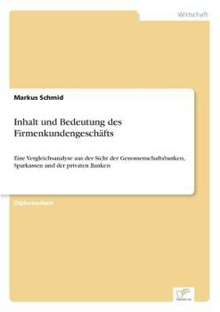 Paperback Inhalt und Bedeutung des Firmenkundengeschäfts: Eine Vergleichsanalyse aus der Sicht der Genossenschaftsbanken, Sparkassen und der privaten Banken [German] Book