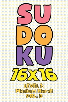 Paperback Sudoku 16 x 16 Level 3: Medium Hard! Vol. 8: Play 16x16 Grid Sudoku Medium Hard Level Volumes 1-40 Solve Number Puzzles Become A Sudoku Expert On The Book