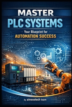 Master PLC Systems Your Blueprint for Automation Success: The complete, field-proven blueprint that takes you from PLC novice to confident automation expert—in record time.
