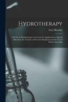 Paperback Hydrotherapy: a Work on Hydrotherapy in General, Its Application to Special Affections, the Technic or Processes Employed and the Us Book