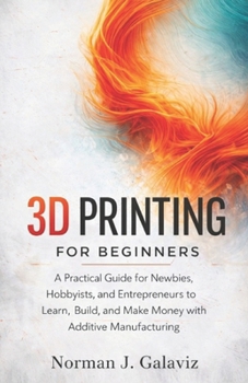Paperback 3D Printing for Beginners: A Practical Guide for Newbies, Hobbyists, and Entrepreneurs to Learn, Build, and Make Money with Additive Manufacturing Book