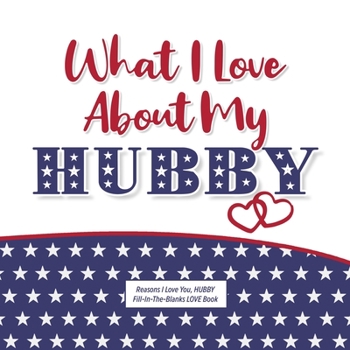 Paperback What I Love About My Hubby: Reasons I love you, HUBBY - Fill in the blanks LOVE book (white patriotic) Book