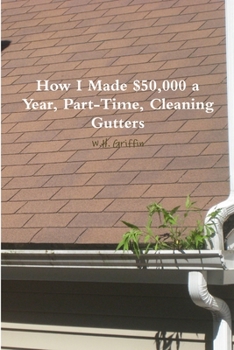 Paperback How I Made $50,000 a Year, Part-Time, Cleaning Gutters Book