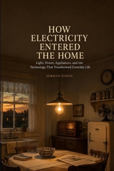 HOW ELECTRICITY ENTERED THE HOME: Light, Power, Appliances, and the Technology That Transformed Everyday Life (HOW WE GOT HERE: A History of Everyday Life Series)