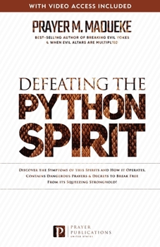 Defeating the Python Spirit: Discover the Symptoms of this Spirits and How it Operates, Contains Dangerous Prayers and Decrees to Break Free From its Squeezing Stronghold