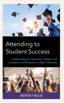 Hardcover Attending to Student Success: Understanding the Antecedents, Realities, and Consequences of Absenteeism in Higher Education Book