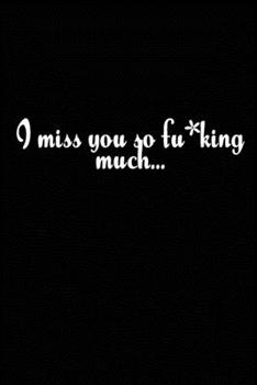 I Miss You So F*cking Much : Grieving Journal Gift for Friends/ Family/Best Friend, Memorial/Mourning/Bereavement/Funeral/Grief Present