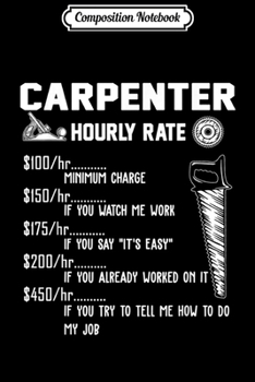 Composition Notebook: Funny Carpenter Hourly Rate Apparel For Carpenters  Journal/Notebook Blank Lined Ruled 6x9 100 Pages
