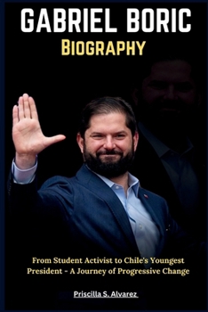 Paperback Gabriel Boric Biography: From Student Activist to Chile's Youngest President - A Journey of Progressive Change Book