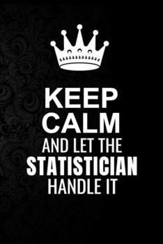 Paperback Keep Calm and Let the Statistician Handle It: 6*9 Inch 100 Pages Statistician Blanked Lined Journal / Notebooks as Gift for Your friend, coworker, Spo Book