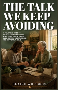 Paperback THE TALK WE KEEP AVOIDING: A Practical Guide to Difficult Conversations with Aging Parents About Care, Safety, Independence, and Support at Home (Aging Parents Care Series) Book
