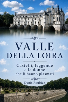 Valle della Loira. Castelli, leggende e le donne che li hanno plasmati (Viaggio nella cultura e nel paesaggio) (Italian Edition)