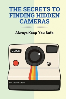 Paperback The Secrets To Finding Hidden Cameras: Always Keep You Safe: What Spy Cameras Look Like Book