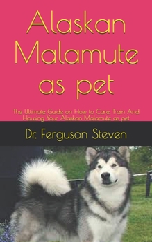 Paperback Alaskan Malamute as pet: The Ultimate Guide on How to Care, Train And Housing Your Alaskan Malamute as pet Book