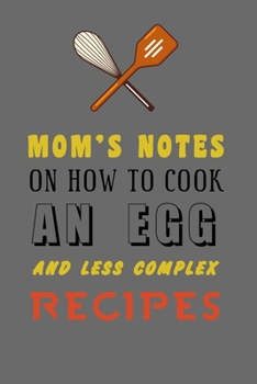 Paperback kitchen Notebook "MOMS'S NOTES ON HOW TO COOK AN EGG AND LESS COMPLEX RECIPES": Recipes Notebook/Journal Gift 120 page, Lined, 6x9 (15.2 x 22.9 cm) Book